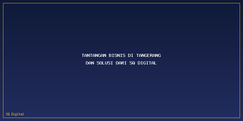 Konsultan Seo Tangerang: Tantangan Bisnis di Tangerang dan Solusi dari SQ Digital